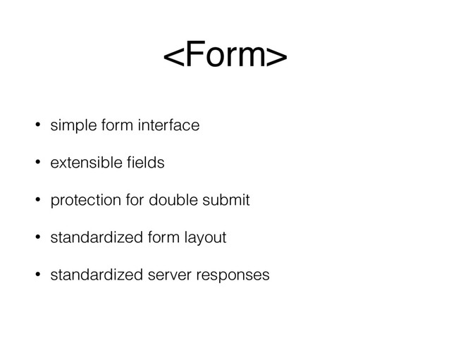 
• simple form interface
• extensible ﬁelds
• protection for double submit
• standardized form layout
• standardized server responses
