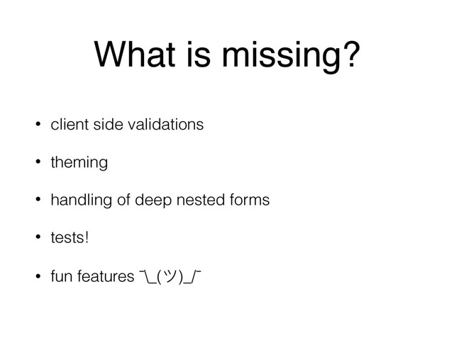 What is missing?
• client side validations
• theming
• handling of deep nested forms
• tests!
• fun features ¯\_(ϑ)_/¯
