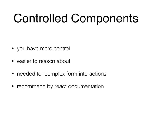 Controlled Components
• you have more control
• easier to reason about
• needed for complex form interactions
• recommend by react documentation
