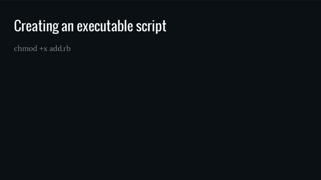 Creating an executable script
chmod +x add.rb
