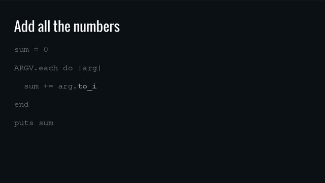 Add all the numbers
sum = 0
ARGV.each do |arg|
sum += arg.to_i
end
puts sum
