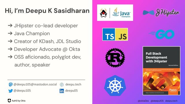 @oktaDev | @deepu105 | deepu.tech
➔ JHipster co-lead developer
➔ Java Champion
➔ Creator of KDash, JDL Studio
➔ Developer Advocate @ Okta
➔ OSS aﬁcionado, polyglot dev,
author, speaker
Hi, I’m Deepu K Sasidharan
@deepu105@mastodon.social deepu.tech
@deepu105 deepu05
