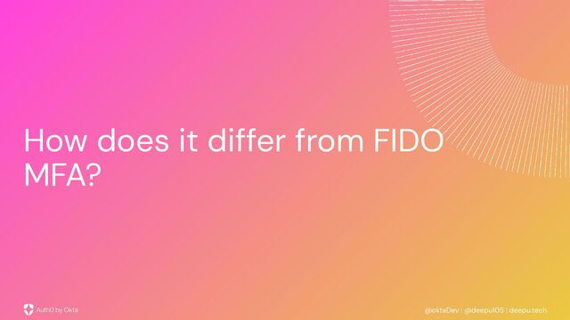 @oktaDev | @deepu105 | deepu.tech
How does it differ from FIDO
MFA?
