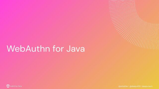 @oktaDev | @deepu105 | deepu.tech
WebAuthn for Java
