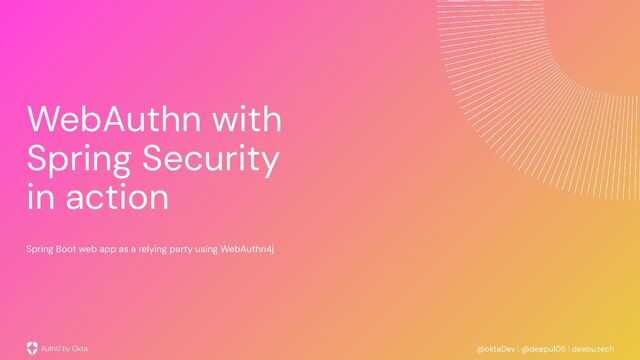 @oktaDev | @deepu105 | deepu.tech
WebAuthn with
Spring Security
in action
Spring Boot web app as a relying party using WebAuthn4j
