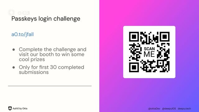 @oktaDev | @deepu105 | deepu.tech
Passkeys login challenge
a0.to/jfall
● Complete the challenge and
visit our booth to win some
cool prizes
● Only for ﬁrst 30 completed
submissions
