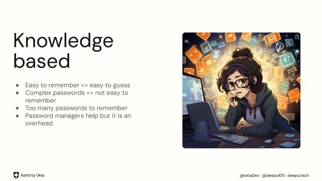 @oktaDev | @deepu105 | deepu.tech
Knowledge
based
● Easy to remember == easy to guess
● Complex passwords == not easy to
remember
● Too many passwords to remember
● Password managers help but it is an
overhead
