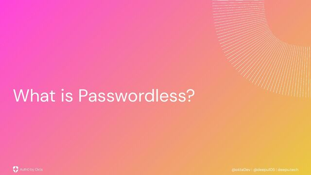 @oktaDev | @deepu105 | deepu.tech
What is Passwordless?
