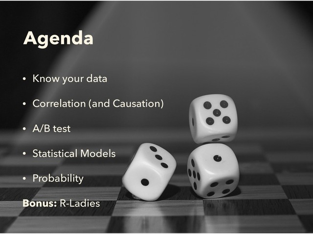 Agenda
• Know your data
• Correlation (and Causation)
• A/B test
• Statistical Models
• Probability
Bonus: R-Ladies
