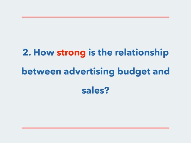2. How strong is the relationship
between advertising budget and
sales?
