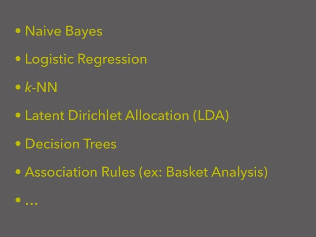 • Naive Bayes
• Logistic Regression
• k-NN
• Latent Dirichlet Allocation (LDA)
• Decision Trees
• Association Rules (ex: Basket Analysis)
• …
