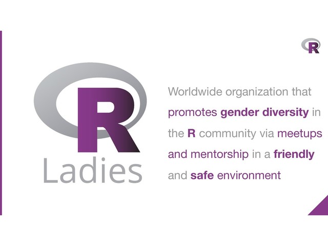 Worldwide organization that
promotes gender diversity in
the R community via meetups
and mentorship in a friendly
and safe environment
