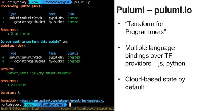 P U P P E T O V E R V I E W
18
Pulumi – pulumi.io
• “Terraform for
Programmers”
• Multiple language
bindings over TF
providers – js, python
• Cloud-based state by
default
