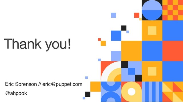 Thank you!
Eric Sorenson // eric@puppet.com
@ahpook
