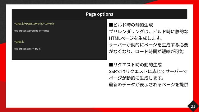 Page options
21
+page.js/+page.server.js/+server.js
export const prerender = true;
+page.js
export const ssr = true;
っ
生
HTML
生 生
っ
生
SSR
生 示
