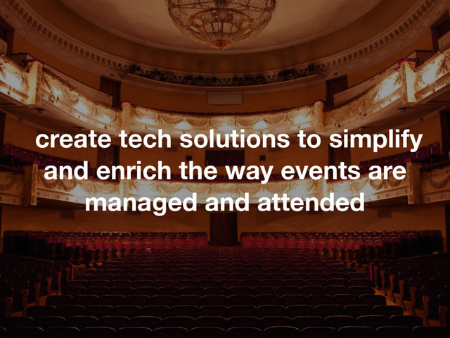 create tech solutions to simplify
and enrich the way events are
managed and attended
