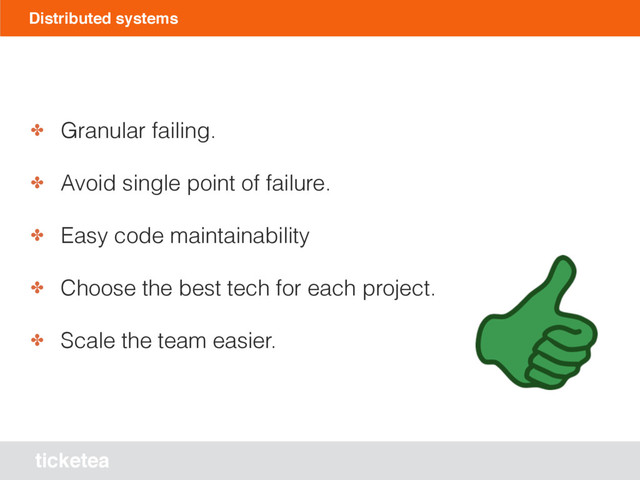 ticketea
Distributed systems
✤ Granular failing.
✤ Avoid single point of failure.
✤ Easy code maintainability
✤ Choose the best tech for each project.
✤ Scale the team easier.
