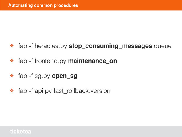 ticketea
Automating common procedures
✤ fab -f heracles.py stop_consuming_messages:queue
✤ fab -f frontend.py maintenance_on
✤ fab -f sg.py open_sg
✤ fab -f api.py fast_rollback:version
