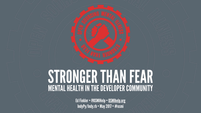 STRONGER THAN FEAR 
MENTAL HEALTH IN THE DEVELOPER COMMUNITY
Ed Finkler • @OSMIHelp • OSMIhelp.org
IndyPy/Indy.rb • May 2017 • #osmi
