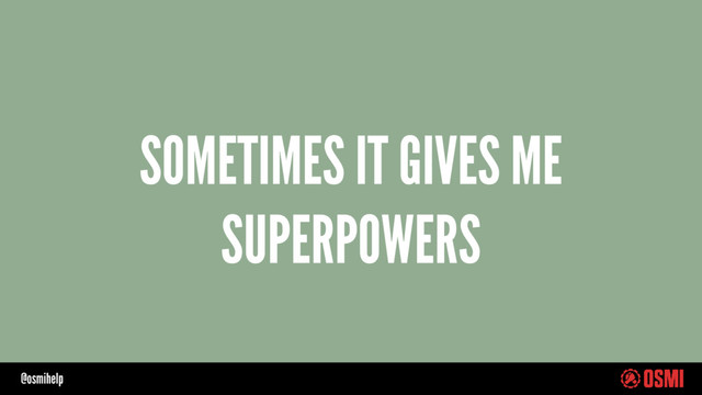 @osmihelp
SOMETIMES IT GIVES ME
SUPERPOWERS
