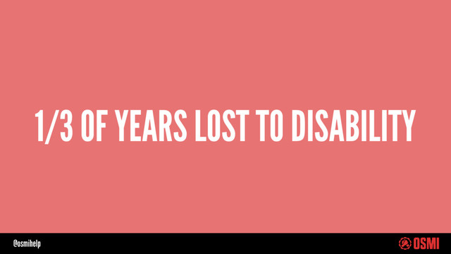 @osmihelp
1/3 OF YEARS LOST TO DISABILITY
