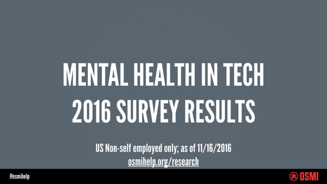 @osmihelp
MENTAL HEALTH IN TECH
2016 SURVEY RESULTS
US Non-self employed only; as of 11/16/2016
osmihelp.org/research

