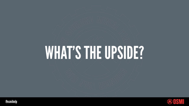 @osmihelp
WHAT’S THE UPSIDE?
