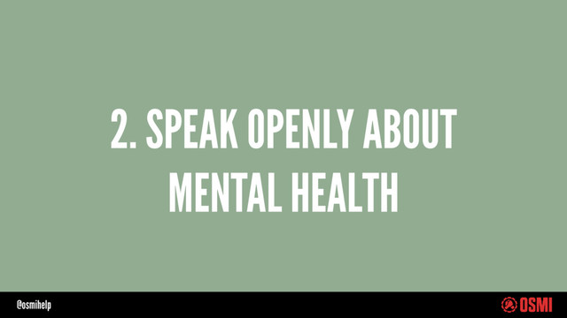 @osmihelp
2. SPEAK OPENLY ABOUT
MENTAL HEALTH
