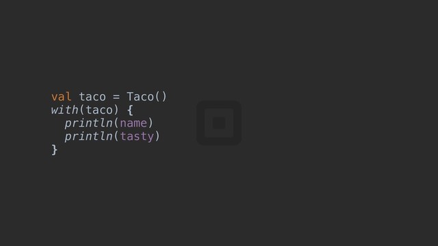 val taco = Taco()
with(taco) {
println(name)
println(tasty)
}
