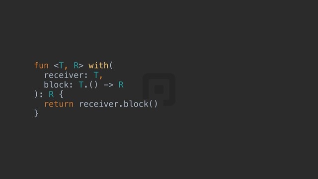 fun  with(
receiver: T,
block: T.() -> R
): R {
return receiver.block()
}
