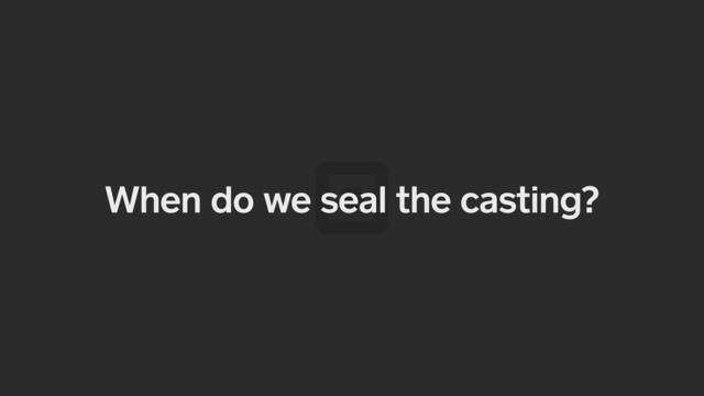 When do we seal the casting?
