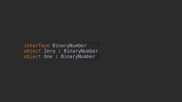 interface BinaryNumber
object Zero : BinaryNumber
object One : BinaryNumber
