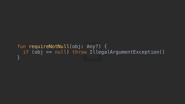 fun requireNotNull(obj: Any?) {a
if (obj == null) throw IllegalArgumentException()
}d
