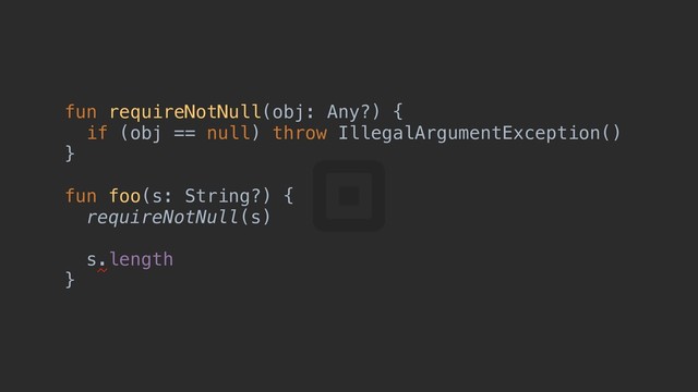 fun requireNotNull(obj: Any?) {a
if (obj == null) throw IllegalArgumentException()
}d
fun foo(s: String?) {e
requireNotNull(s)
s.length
}f
