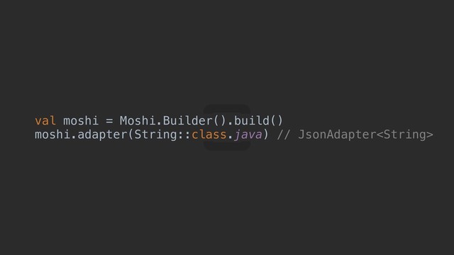 val moshi = Moshi.Builder().build()
moshi.adapter(String::class.java) // JsonAdapter
