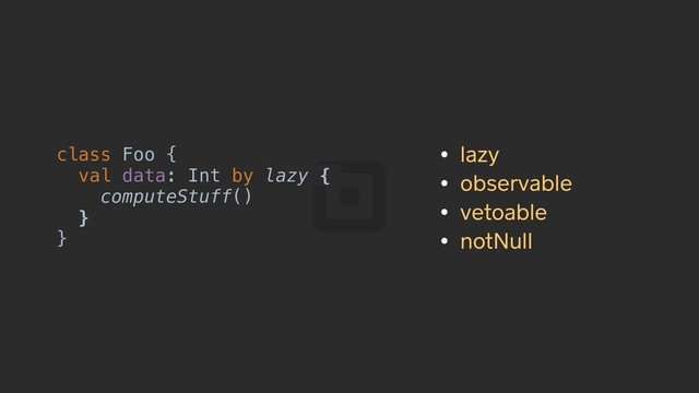 class Foo {
val data: Int by lazy {
computeStuff()
}
}
• lazy
• observable
• vetoable
• notNull

