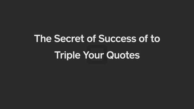 The Secret of Success of to
Triple Your Quotes
