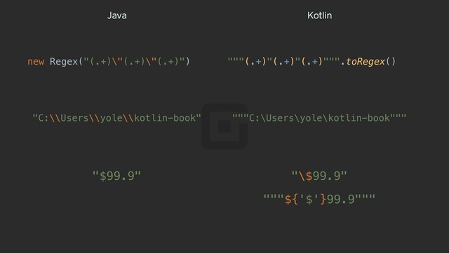 """(.+)"(.+)"(.+)""".toRegex()
new Regex("(.+)\"(.+)\"(.+)")
"C:\\Users\\yole\\kotlin-book" """C:\Users\yole\kotlin-book"""
"""${'$'}99.9"""
"\$99.9"
"$99.9"
Java Kotlin

