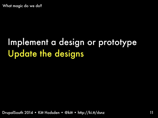 DrupalSouth 2014 • Kitt Hodsden • @kitt • http://ki.tt/dsnz
Implement a design or prototype
Update the designs
11
What magic do we do?
