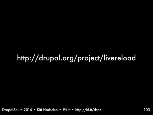 DrupalSouth 2014 • Kitt Hodsden • @kitt • http://ki.tt/dsnz
http://drupal.org/project/livereload
103
