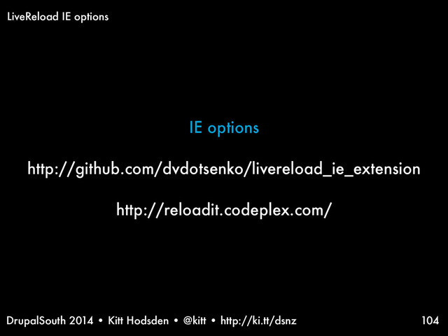 DrupalSouth 2014 • Kitt Hodsden • @kitt • http://ki.tt/dsnz
IE options
http://github.com/dvdotsenko/livereload_ie_extension
http://reloadit.codeplex.com/
104
LiveReload IE options

