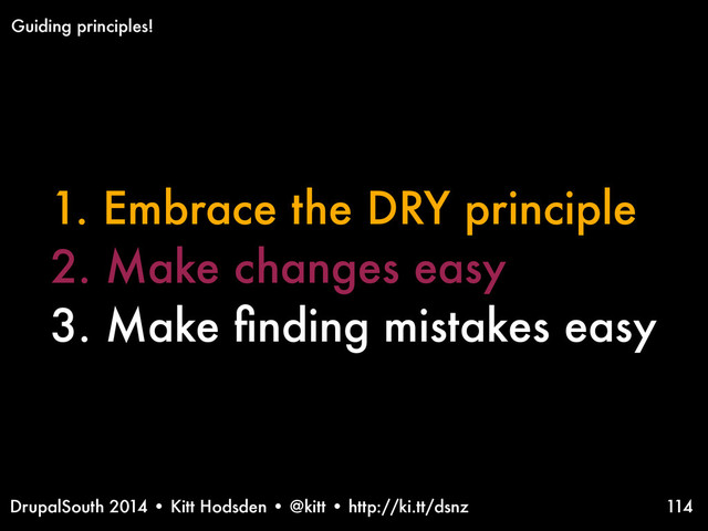 DrupalSouth 2014 • Kitt Hodsden • @kitt • http://ki.tt/dsnz
1. Embrace the DRY principle
2. Make changes easy
3. Make ﬁnding mistakes easy
114
Guiding principles!
