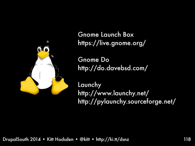 DrupalSouth 2014 • Kitt Hodsden • @kitt • http://ki.tt/dsnz
Gnome Launch Box
https://live.gnome.org/
Gnome Do
http://do.davebsd.com/
Launchy
http://www.launchy.net/
http://pylaunchy.sourceforge.net/
118
