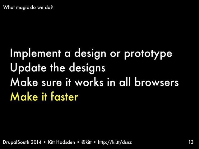 DrupalSouth 2014 • Kitt Hodsden • @kitt • http://ki.tt/dsnz
Implement a design or prototype
Update the designs
Make sure it works in all browsers
Make it faster
13
What magic do we do?
