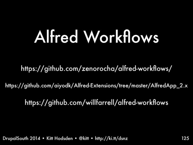 DrupalSouth 2014 • Kitt Hodsden • @kitt • http://ki.tt/dsnz 125
https://github.com/zenorocha/alfred-workﬂows/
https://github.com/aiyodk/Alfred-Extensions/tree/master/AlfredApp_2.x
https://github.com/willfarrell/alfred-workﬂows
Alfred Workﬂows
