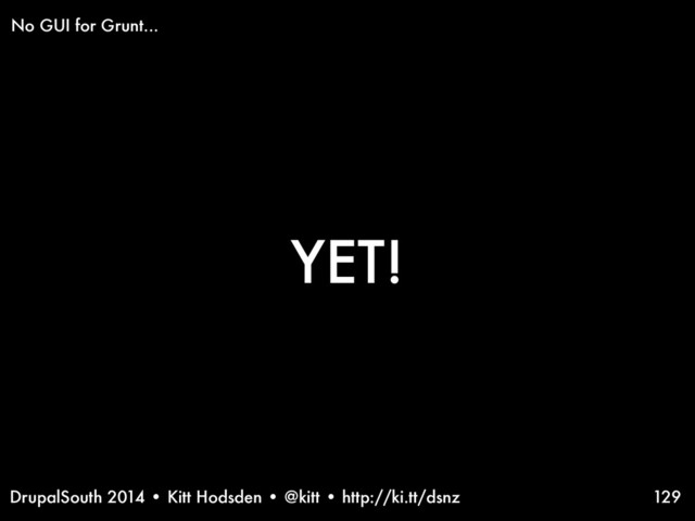 DrupalSouth 2014 • Kitt Hodsden • @kitt • http://ki.tt/dsnz
YET!
129
No GUI for Grunt...
