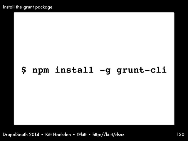 DrupalSouth 2014 • Kitt Hodsden • @kitt • http://ki.tt/dsnz 130
$ npm install -g grunt-cli
Install the grunt package
