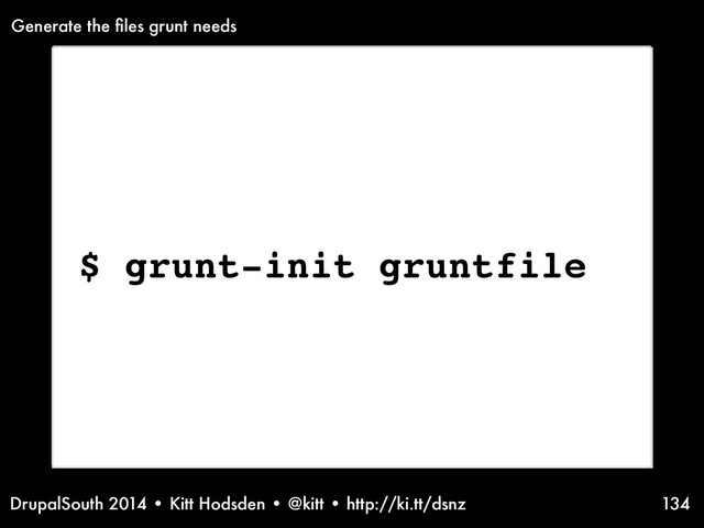DrupalSouth 2014 • Kitt Hodsden • @kitt • http://ki.tt/dsnz 134
$ grunt-init gruntfile
Generate the ﬁles grunt needs
