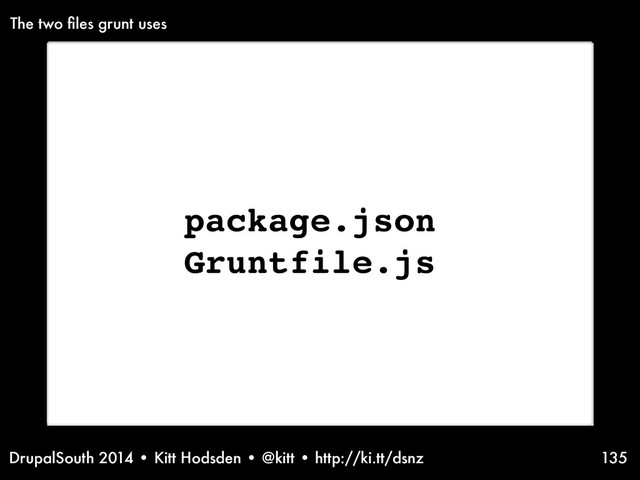 DrupalSouth 2014 • Kitt Hodsden • @kitt • http://ki.tt/dsnz 135
package.json
Gruntfile.js
The two ﬁles grunt uses
