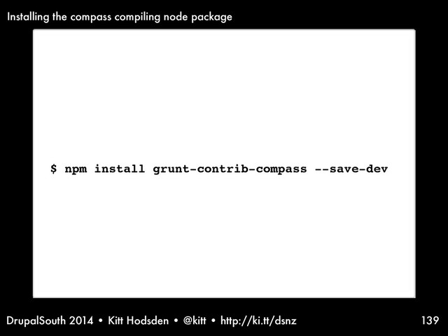 DrupalSouth 2014 • Kitt Hodsden • @kitt • http://ki.tt/dsnz 139
$ npm install grunt-contrib-compass --save-dev
Installing the compass compiling node package
